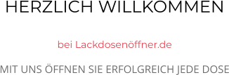 HERZLICH WILLKOMMEN  bei Lackdosenöffner.de MIT UNS ÖFFNEN SIE ERFOLGREICH JEDE DOSE